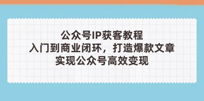 公众号IP获客教程(第3期)，从入门到商业闭环，打造爆款文章，实现公众号高效变现-藏宝阁