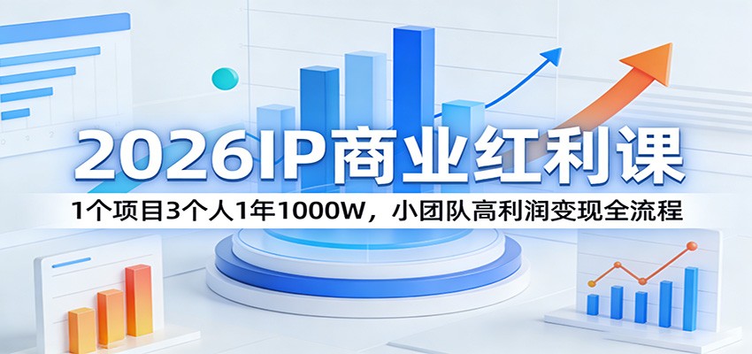 2026IP商业红利课：1个项目3个人1年1000W，小团队高利润变现全流程-藏宝阁