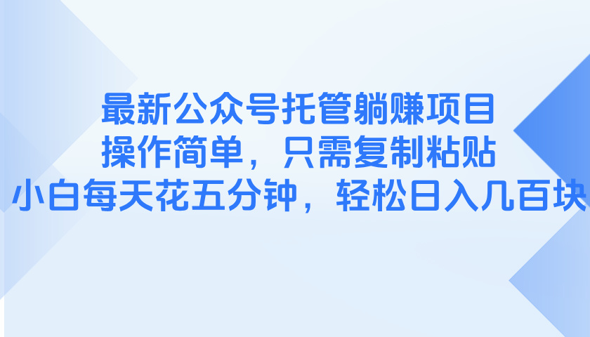 最新公众号托管躺赚项目，操作简单，只需复制粘贴，小白每天花五分钟，…-藏宝阁