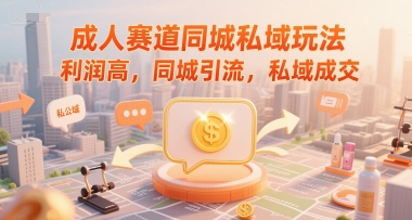 成人赛道同城私域玩法，利润高，同城引流，私域成交-藏宝阁