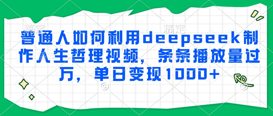 普通人如何利用deepseek制作人生哲理视频，条条播放量过万，单日变现1000+-藏宝阁