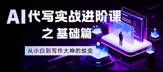 AI代写实战进阶课之基础篇，从小白到写作大神的蜕变【揭秘】-藏宝阁