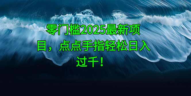 零门槛2025最新项目，点点手指轻松日入过千！-藏宝阁