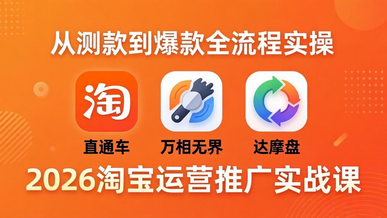 2026淘宝运营推广实战课-更新4月20：直通车 + 万相无界 + 达摩盘，从测款到爆款全流程实操-藏宝阁