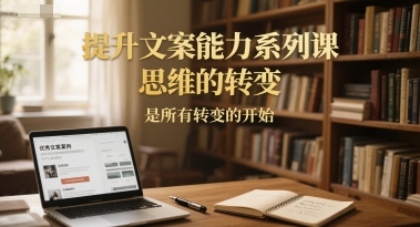 提升文案能力系列课，思维的转变，是所有转变的开始-藏宝阁