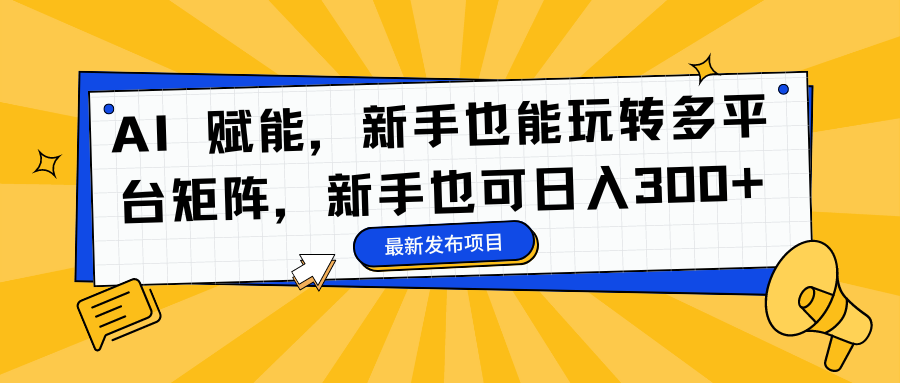 AI 赋能，新手也能玩转多平台矩阵，新手也可日入300+-藏宝阁