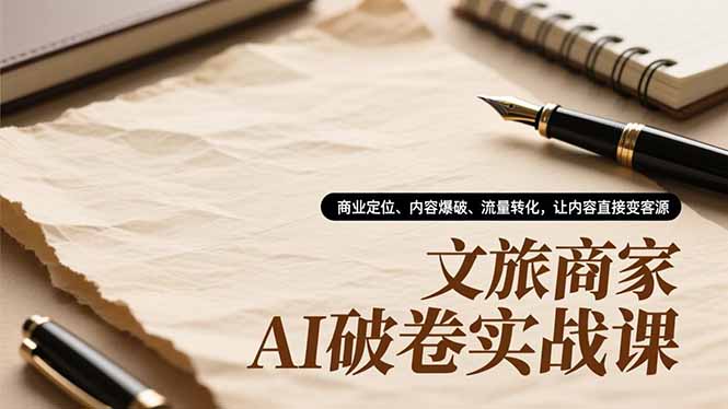 文旅商家AI破卷实战课，商业定位、内容爆破、流量转化，让内容直接变客源-藏宝阁