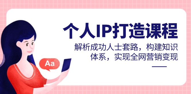个人IP打造课程，解析成功人士套路，构建知识体系，实现全网营销变现-藏宝阁