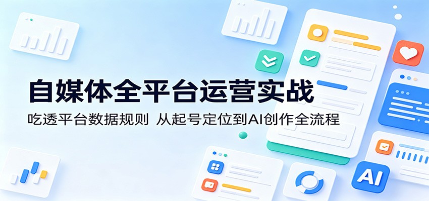 自媒体全平台运营实战：吃透平台数据规则，从起号定位到AI创作全流程-藏宝阁