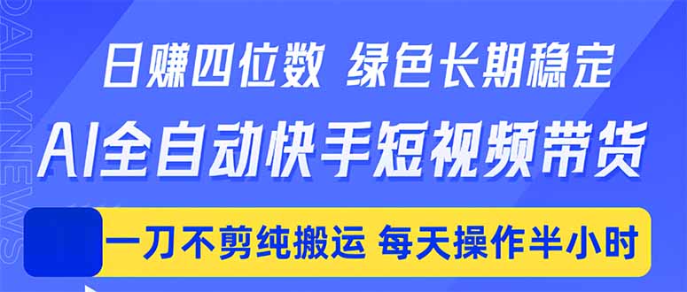 日入四位数！Ai全自动快手短视频带货，绿色长期稳定，一刀不剪纯搬运，每天操作半小时-藏宝阁