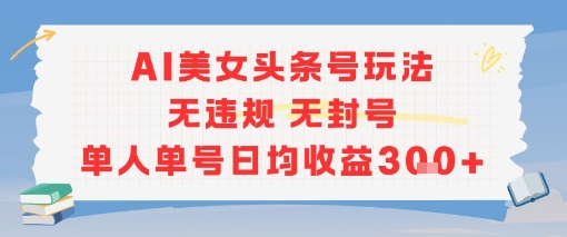 AI美女头条号玩法无违规无封号单人单号日均收益3张-藏宝阁
