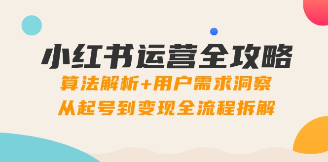 小红书运营全攻略：算法解析+用户需求洞察，从起号到变现全流程拆解-藏宝阁
