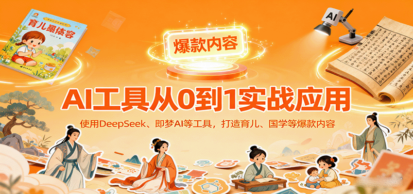 AI工具实战应用，零基础使用DeepSeek、即梦AI等打造育儿、国学等可变现的爆款作品-藏宝阁