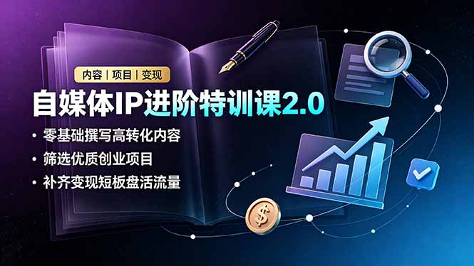 自媒体IP进阶特训课2.0，零基础撰写高转化内容，筛选优质创业项目，补齐变现短板盘活流量-藏宝阁