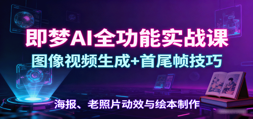 即梦AI全功能实战课：图像视频生成+首尾帧技巧，海报、老照片动效与绘本制作-藏宝阁