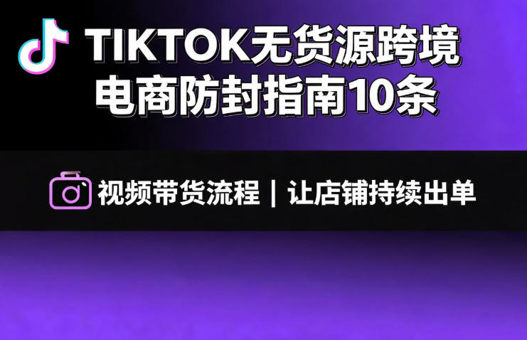 TIKTOK无货源跨境电商防封指南10条➕视频带货流程让自己的店铺持续出单【文档】-藏宝阁