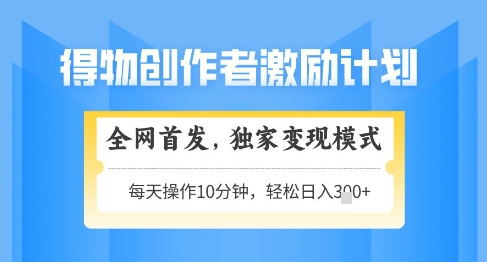 得物创作者激励，独家变现模式，轻松上手，日入3张+可矩阵，可放大【揭秘】-藏宝阁