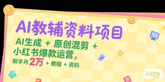AI教辅资料项目，AI生成+原创混剪+小红书爆款运营，新手月入2万+教程+资料-藏宝阁