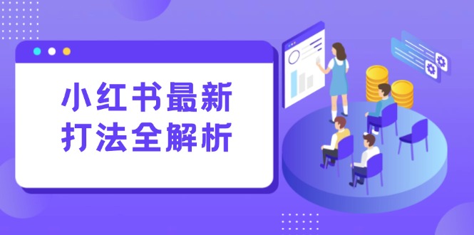 小红书最新打法线下课：笔记生产+评论运营，打造标准化流量增长引擎-藏宝阁