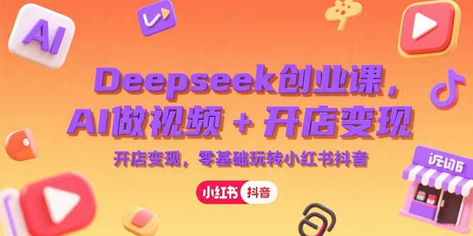 Deepseek创业课，AI做视频+开店变现，零基础玩转小红书抖音-藏宝阁