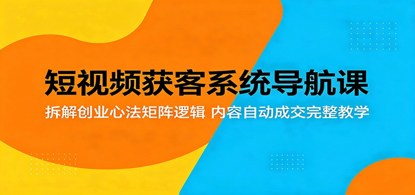 短视频获客系统导航课：拆解创业心法矩阵逻辑，内容自动成交完整教学-藏宝阁