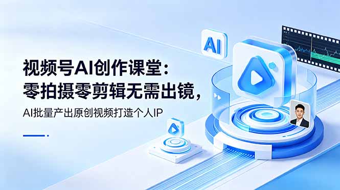 视频号AI创作课堂：零拍摄零剪辑无需出镜，AI批量产出原创视频打造个人IP-藏宝阁