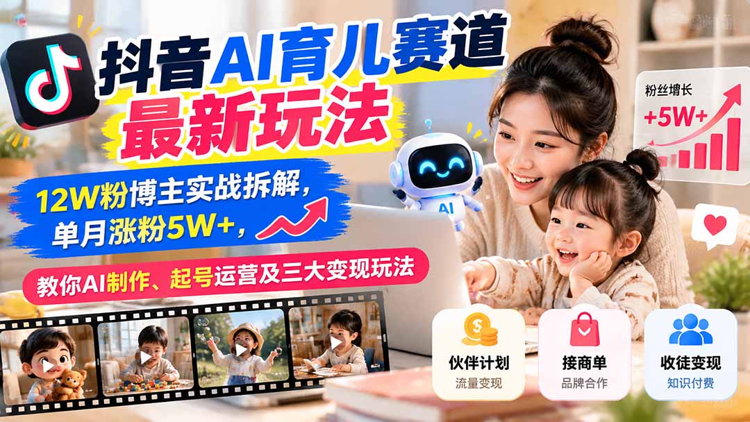 抖音AI育儿赛道最新玩法：12W粉博主实战拆解，单月涨粉5W+，教你AI制作、起号运营及三大变现玩法-藏宝阁