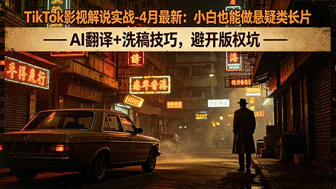 TikTok影视解说实战-4月最新：小白也能做悬疑类长片，AI翻译+洗稿技巧，避开版权坑-藏宝阁