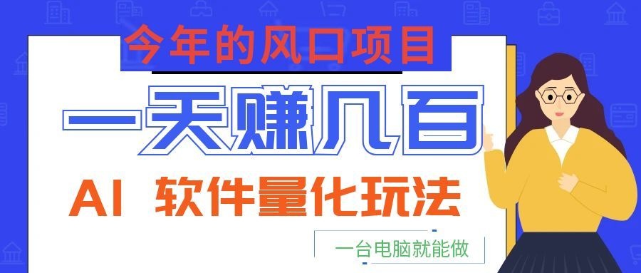 今年的风口项目，AI 软件量化玩法，让你一天赚几百，一台电脑就能做！-藏宝阁