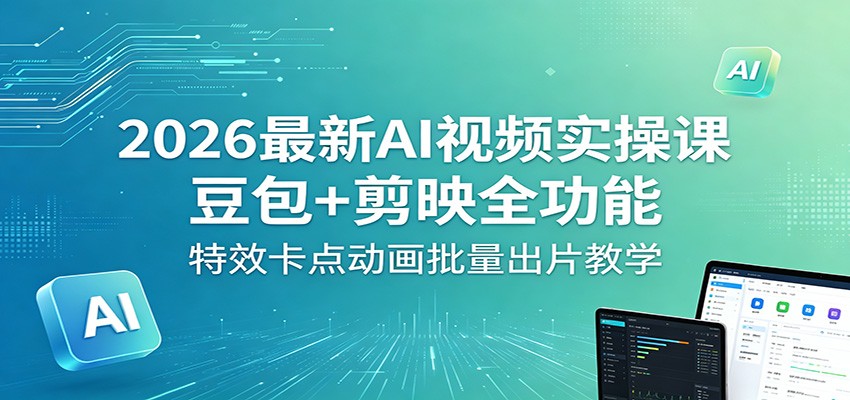 2026最新AI视频实操课：豆包+剪映全功能，特效卡点动画批量出片教学-藏宝阁