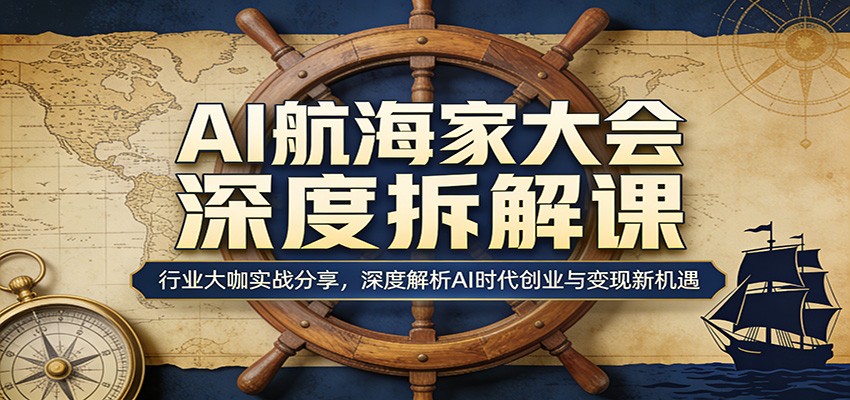AI航海家大会深度拆解课：行业大咖实战分享，深度解析AI时代创业与变现新机遇-藏宝阁