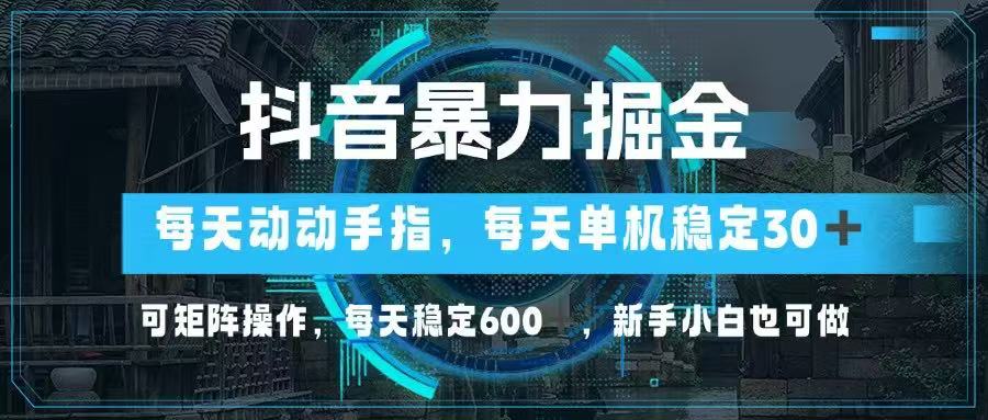 抖音暴力掘金，动动手指就可以，单机30+，可矩阵操作，每天稳定600+，…-藏宝阁