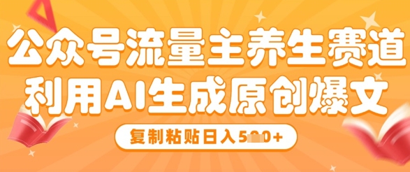 公众号流量主养生赛道，利用AI生成原创爆文，复制粘贴日入5张-藏宝阁