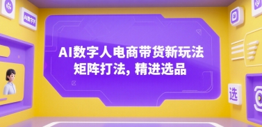 AI数字人电商带货新玩法，矩阵打法，精进选品-藏宝阁