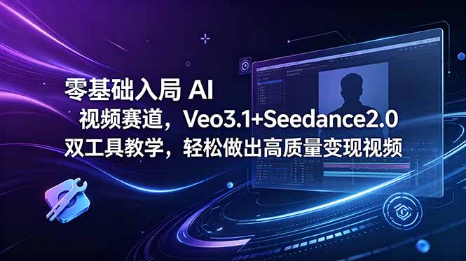 零基础入局 AI 视频赛道，Veo3.1+Seedance2.0 双工具教学，轻松做出高质量变现视频-藏宝阁