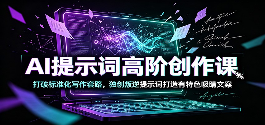 AI提示词高阶创作课：打破标准化写作套路，独创叛逆提示词打造有特色吸睛文案-藏宝阁