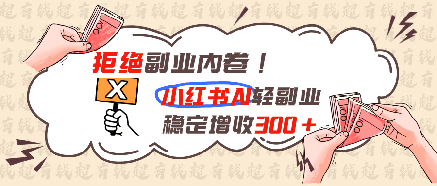 拒绝副业内卷!小红书 AI轻副业稳定增收300+-藏宝阁