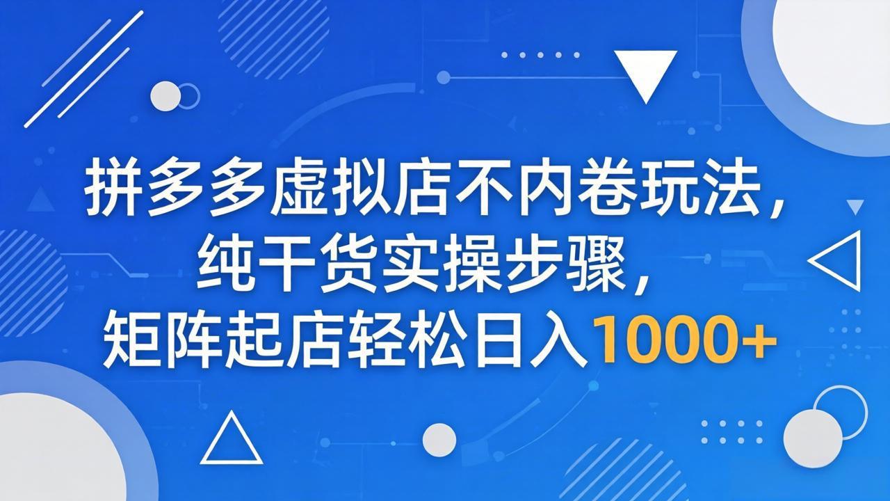 拼多多虚拟店不内卷玩法，纯干货实操步骤，矩阵起店轻松日入 1000+-藏宝阁