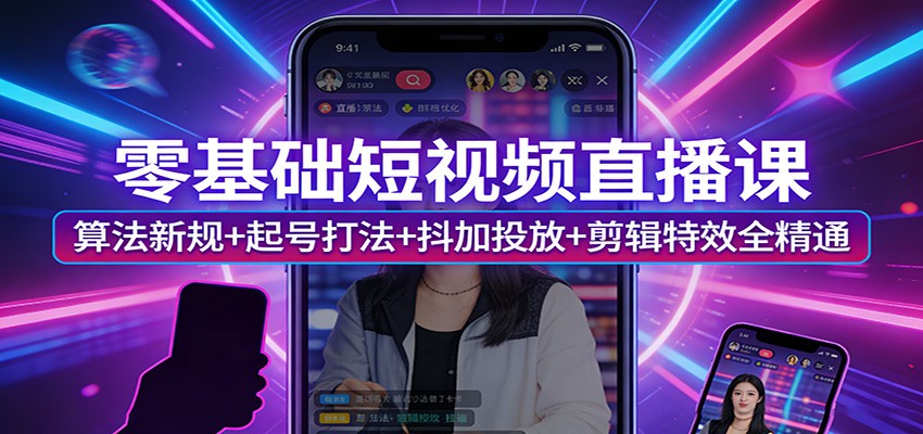 零基础短视频直播课：算法新规+起号打法+抖加投放+剪辑特效全精通-藏宝阁