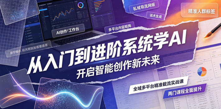 从入门到进阶系统学AI，开启智能创作新未来，两门课程，全面提升你的AI创作能力-藏宝阁
