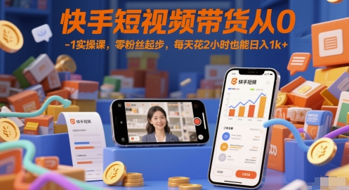 快手短视频带货从0-1实操课，零粉丝起步，每天花2小时也能日入1k+-藏宝阁