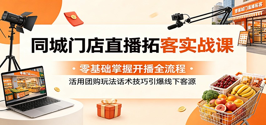 同城门店直播拓客实战课：零基础掌握开播全流程，活用团购玩法话术技巧引爆线下客源-藏宝阁