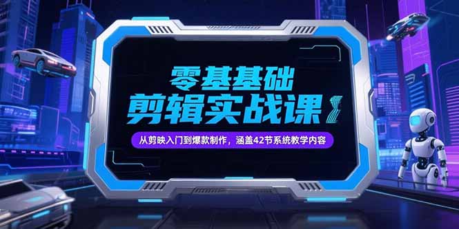 零基础抖音剪辑实战课，从剪映入门到爆款制作，涵盖42节系统教学内容-藏宝阁