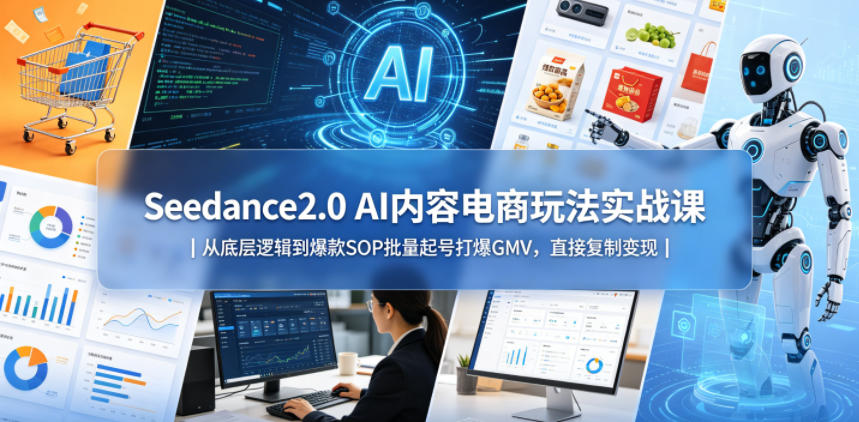 Seedance2.0 AI内容电商玩法实战课｜从底层逻辑到爆款SOP批量起号打爆GMV，直接复制变现-藏宝阁