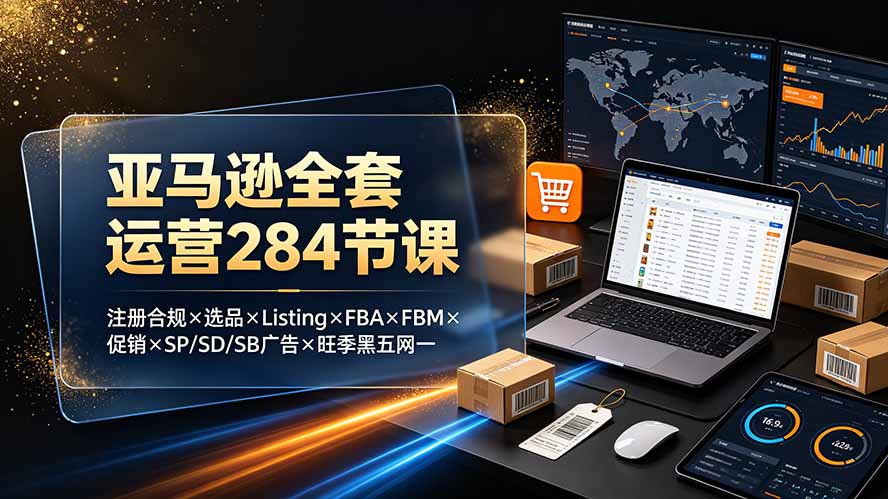 亚马逊全套运营284节课：注册合规×选品×Listing×FBA×FBM×促销×SP/SD/SB广告×旺季黑五网一-藏宝阁