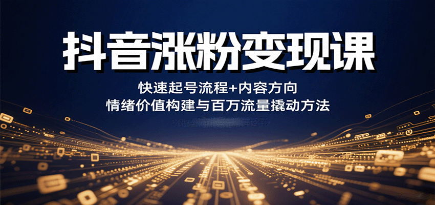 抖音涨粉变现课，快速起号流程+内容方向+情绪价值构建与百万流量撬动方法-藏宝阁