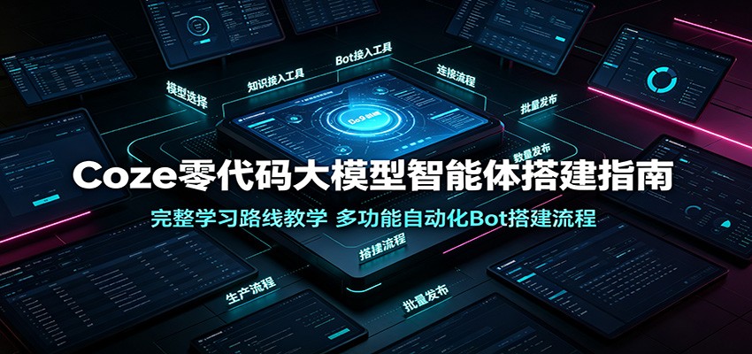 Coze零代码大模型智能体搭建指南：完整学习路线教学，多功能自动化Bot搭建流程-藏宝阁