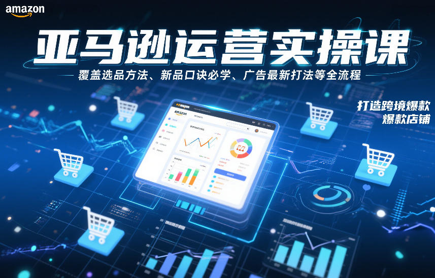 亚马逊运营实操课，覆盖选品方法、新品口诀必学、广告最新打法等全流程，打造跨境爆款店铺(更新6月)-藏宝阁