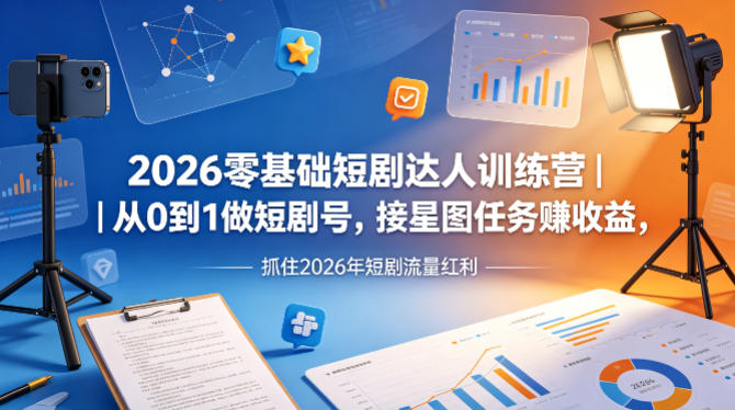 2026零基础短剧达人训练营｜从0到1做短剧号，接星图任务賺收益，抓住2026年短剧流量红利-藏宝阁