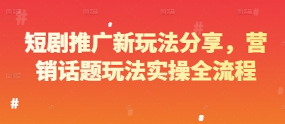 短剧推广新玩法分享，营销话题玩法实操全流程-藏宝阁